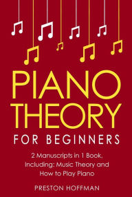 Title: Piano Theory: For Beginners - Bundle - The Only 2 Books You Need to Learn Piano Music Theory, Piano Tuning and Piano Technique Today, Author: Preston Hoffman