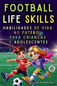 Title: Football Life Skills: Habilidades de vida no futebol para crianï¿½as e adolescentes, Author: Tibiarom Dihach