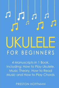 Title: Ukulele: For Beginners - Bundle - The Only 4 Books You Need to Learn Ukulele Lessons, Ukulele Chords and How to Play Ukulele Music Today, Author: Preston Hoffman