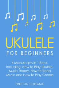 Title: Ukulele: For Beginners - Bundle - The Only 4 Books You Need to Learn Ukulele Lessons, Ukulele Chords and How to Play Ukulele Music Today, Author: Preston Hoffman