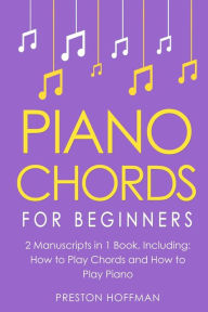 Title: Piano Chords: For Beginners - Bundle - The Only 2 Books You Need to Learn Chords for Piano, Piano Chord Theory and Piano Chord Progressions Today, Author: Preston Hoffman