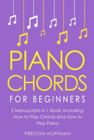 Title: Piano Chords: For Beginners - Bundle - The Only 2 Books You Need to Learn Chords for Piano, Piano Chord Theory and Piano Chord Progressions Today, Author: Preston Hoffman
