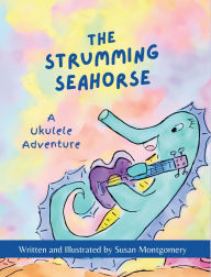 Title: The Strumming Seahorse: A Ukulele Adventure, Author: Susan Montgomery