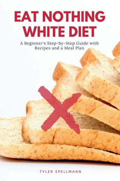 Eat Nothing White Diet: a Beginner's Step-by-Step Guide with Recipes and Meal Plan