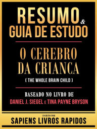Title: Resumo & Guia De Estudo - O Cerebro Da Crianca (The Whole Brain Child) - Baseado No Livro De Daniel J. Siegel E Tina Payne Bryson, Author: Sapiens Livros Rapidos
