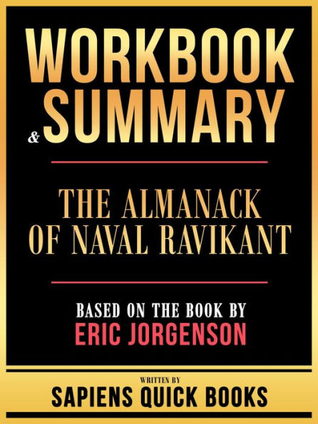 Workbook & Summary - The Almanack Of Naval Ravikant - Based On The Book By Eric Jorgenson