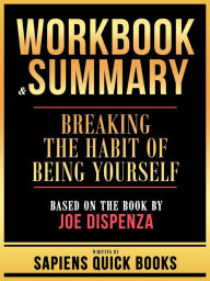 Title: Workbook & Summary - Breaking The Habit Of Being Yourself - Based On The Book By Joe Dispenza, Author: Sapiens Quick Books