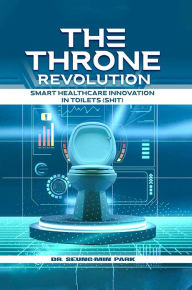 Title: The Throne Revolution: Smart Healthcare Innovation in Toilets (SHIT), Author: Seung  Min Park