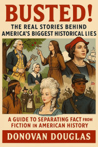 Title: Busted! The Real Stories Behind America's Biggest Historical Lies: A Guide to Separating Fact from Fiction in American History, Author: Donovan Douglas