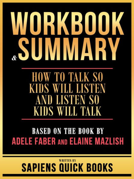 Workbook & Summary - How To Talk So Kids Will Listen And Listen So Kids Will Talk - Based On The Book By Adele Faber And Elaine Mazlish