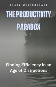 Title: The Productivity Paradox: Finding Efficiency in an Age of Distractions, Author: Clara Wintershade