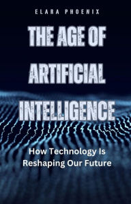 Title: The Age of Artificial Intelligence: How Technology Is Reshaping Our Future, Author: Elara Phoenix