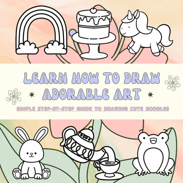 Learn to Draw Adorable Art: Simple Step-by-Step Guide to Drawing Cute Doodles