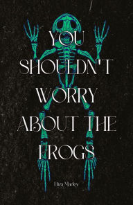 Title: You Shouldn't Worry About Frogs, Author: Eliza Marley