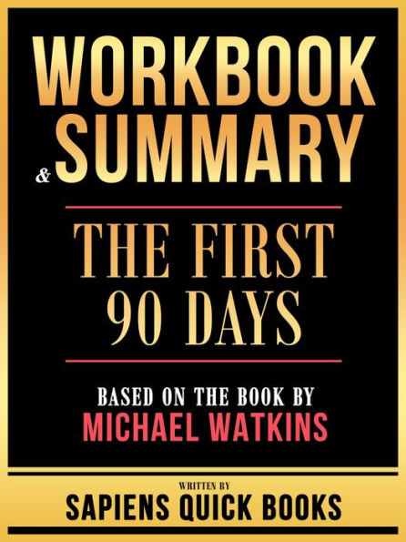 Workbook & Summary - The First 90 Days - Based On The Book By Michael Watkins