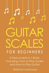 Title: Guitar Scales: For Beginners - Bundle - The Only 2 Books You Need to Learn Scales for Guitar, Guitar Scale Theory and Guitar Scales for Beginners Today, Author: Preston Hoffman