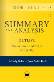 Title: SUMMARY & ANALYSIS of Outlive: The Science and Art of Longevity, Author: Short Read