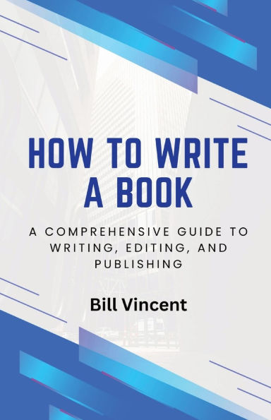 How to Write A Book: Comprehensive Guide Writing, Editing, and Publishing