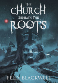 Title: The Church Beneath the Roots, Author: Felix Blackwell