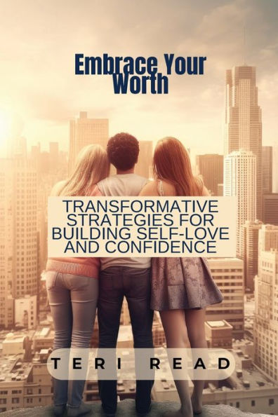 Embrace Your Worth: Transformative Strategies for Building Self-Love and Confidence