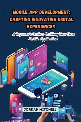Mobile App Development: A Beginner's Guide to Building Your First Application