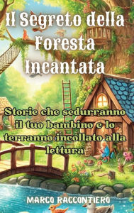 Title: Il Segreto della Foresta Incantata: Mago che storie che sedurranno il tuo bambino e lo terranno incollato alla lettura, Author: Marco Raccontiero