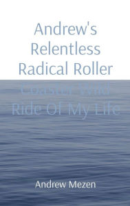 Title: Andrew's Relentless Radical Roller Coaster Wild Ride Of My Life, Author: Andrew I Mezen