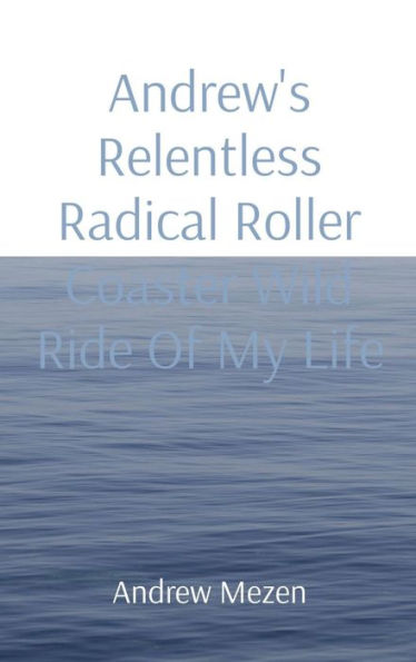 Andrew's Relentless Radical Roller Coaster Wild Ride Of My Life