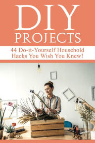 Title: DIY Projects: 44 Do-it-Yourself Household Hacks You Wish You Knew! Discover the Best Kept DIY Crafts, DIY Home Improvement, DIY Beauty DIY Cleaning and Home Decorative Secrets Today, Author: Mariah Beddingfield