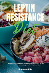 Title: Leptin Resistance Diet: A Beginner's 3-Step Plan to Managing Leptin Resistance Through Diet, with Sample Recipes and a 7-Day Meal Plan, Author: Brandon Gilta