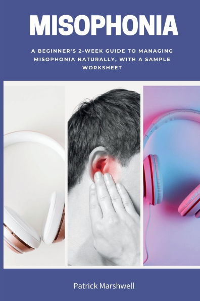 Misophonia: A Beginner's 2-Week Guide to Managing Misophonia Naturally, with a Sample Worksheet