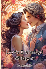 Title: Love's Enchanted Whispers, Author: Joel Hawksley