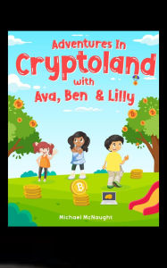 Title: Adventures In Cryptoland: with Ava, Ben and Lilly, Author: Michael McNaught