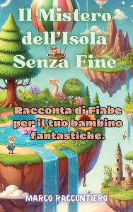 Title: Il Mistero dell'Isola Senza Fine: Racconta di Fiabe per il tuo bambino fantastiche., Author: Marco Raccontiero