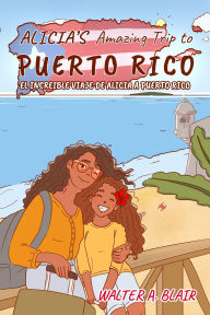 Title: Alicia's Amazing Trip To Puerto Rico: EL INCREIBLE VIAJE DE ALICIA A PUERTO RICO, Author: Walter Blair