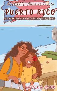 Title: Alicia's Amazing Trip To Puerto Rico: El Increible Viaje De Alicia A Puerto Rico, Author: Walter Blair
