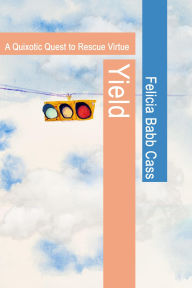 Title: Yield: A Quixotic Quest to Rescue Virtue, Author: Felecia B Babb Cass