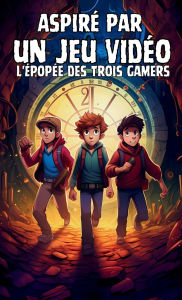 Title: Aspirï¿½ par un Jeu Vidï¿½o: L'ï¿½popï¿½e des trois gamers, Author: C R Martin