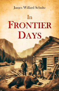 Title: In Frontier Days, Author: James Willard Schultz