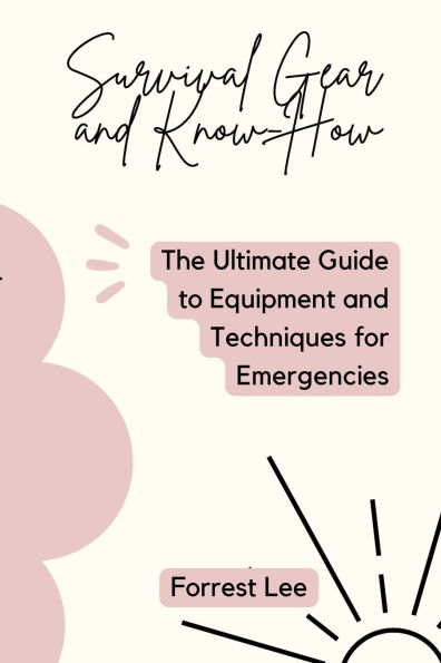 Survival Gear and Know-How: The Ultimate Guide to Equipment and Techniques for Emergencies