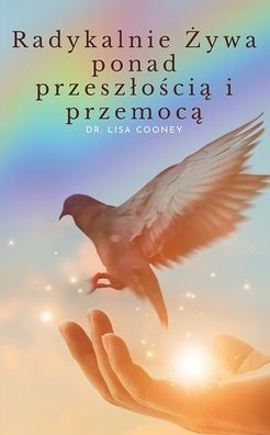 Radykalnie Żywa ponad przeszlością i przemocą