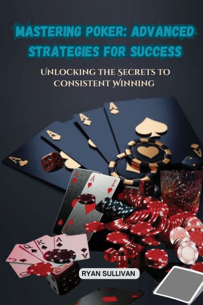 Mastering Poker: Unlocking the Secrets to Consistent Winning