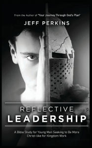 Title: Reflective Leadership: A Bible Study for Young Men Seeking to Be More Christ-like for Kingdom Work, Author: Jeff Perkins