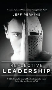 Title: Reflective Leadership: A Bible Study for Young Men Seeking to Be More Christ-like for Kingdom Work, Author: Jeff Perkins