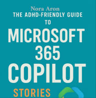 Title: The ADHD-Friendly Guide to Microsoft 365 Copilot: Stories and Strategies, Author: Nora Aron