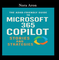Title: The ADHD-Friendly Guide to Microsoft 365 Copilot: Stories and Strategies, Author: Nora Aron