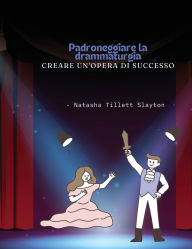 Title: Padroneggiare la drammaturgia: creare un'opera di successo, Author: Natasha Tillett Slayton