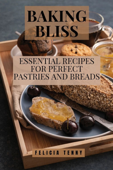 Baking Bliss: Essential Recipes for Perfect Pastries and Breads