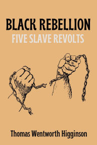 Title: Black Rebellion: Five Slave Revolts, Author: Thomas Wentworth Higginson