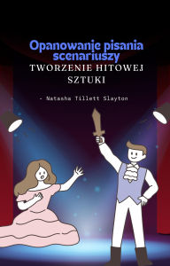 Title: Opanowanie pisania scenariuszy: tworzenie hitowej sztuki, Author: Natasha Tillett Slayton